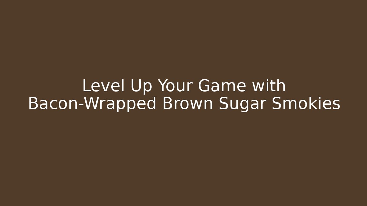Level Up Your Game with Bacon-Wrapped Brown Sugar Smokies