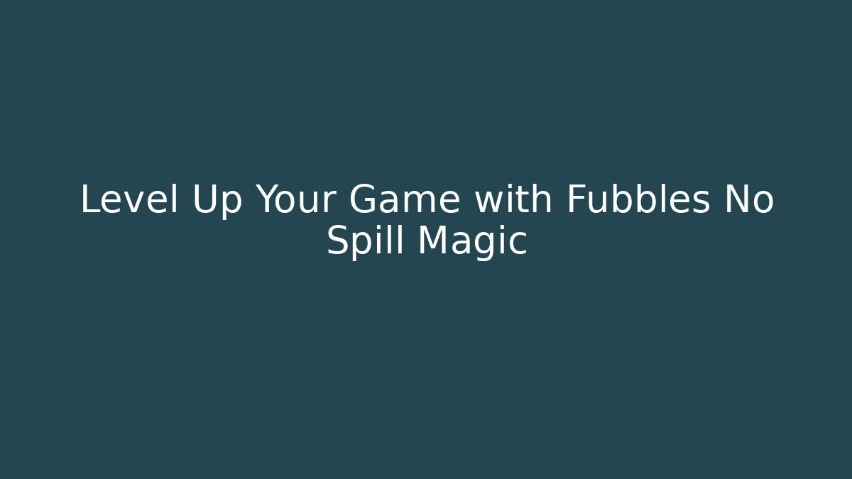 Level Up Your Game with Fubbles No Spill Magic