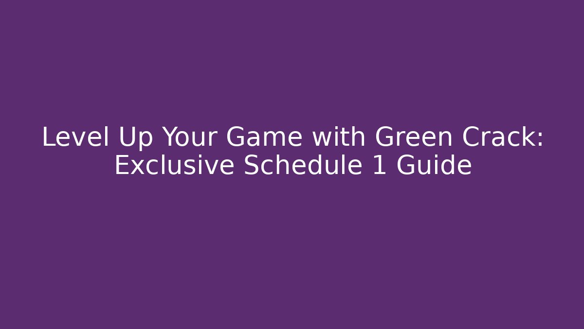 Level Up Your Game with Green Crack: Exclusive Schedule 1 Guide