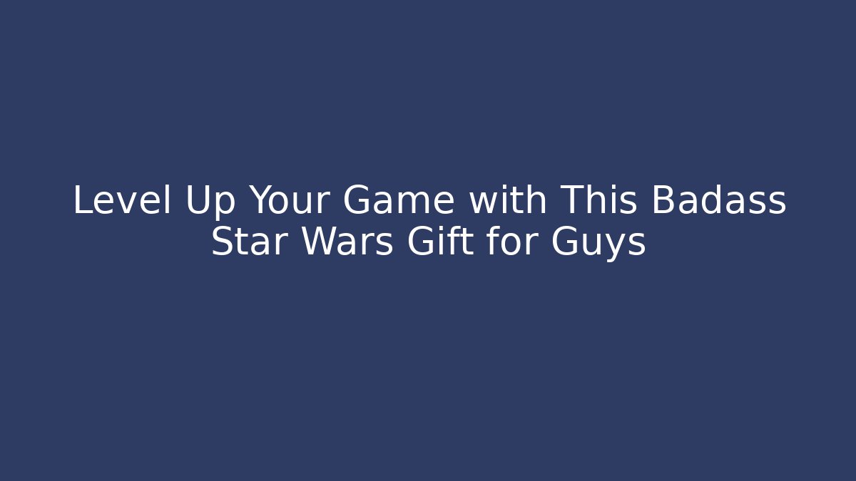 Level Up Your Game with This Badass Star Wars Gift for Guys