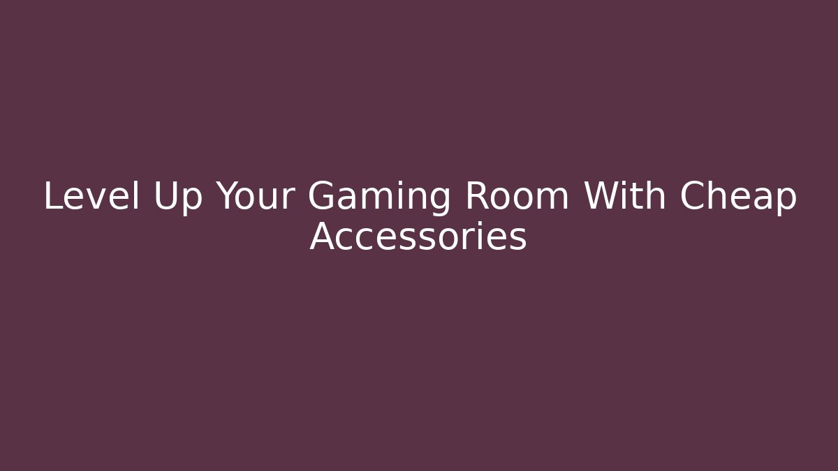 Level Up Your Gaming Room With Cheap Accessories