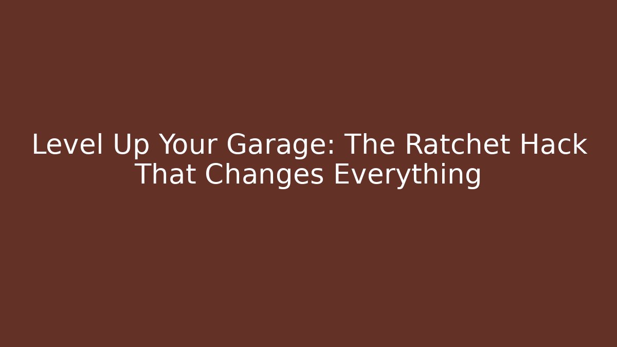 Level Up Your Garage: The Ratchet Hack That Changes Everything