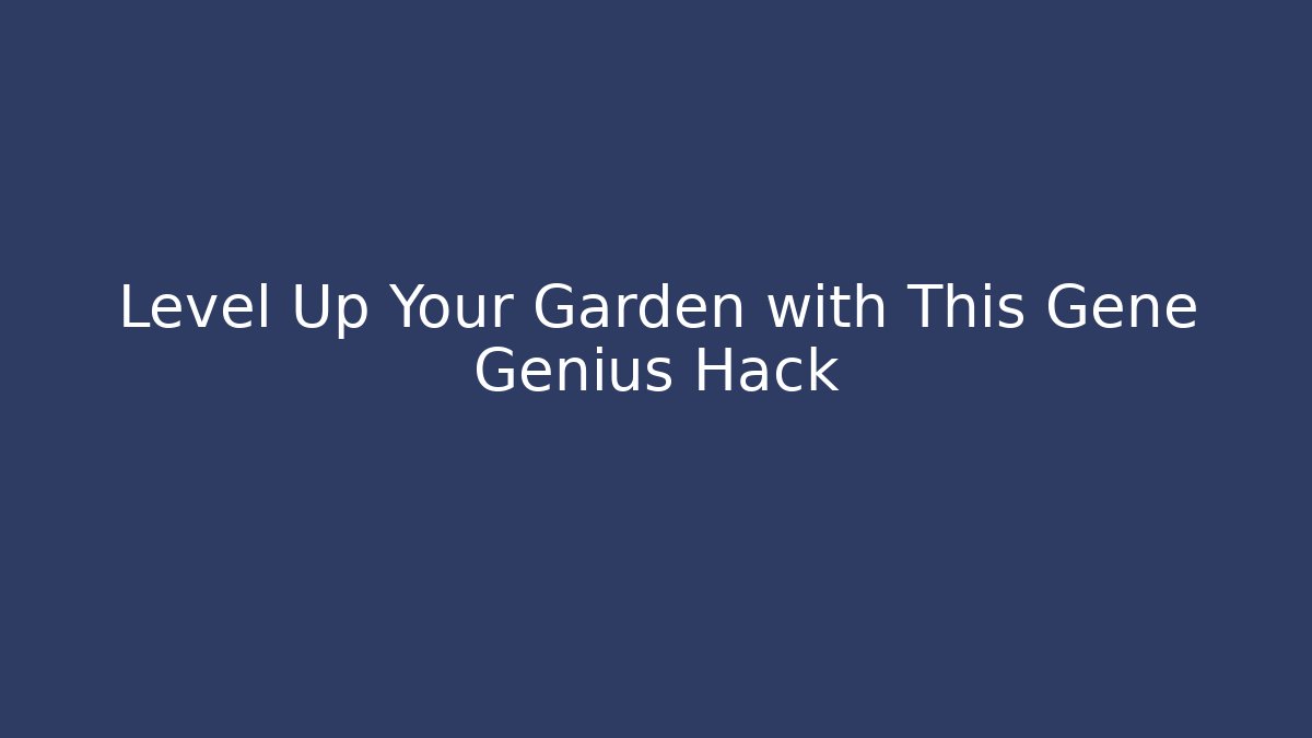Level Up Your Garden with This Gene Genius Hack
