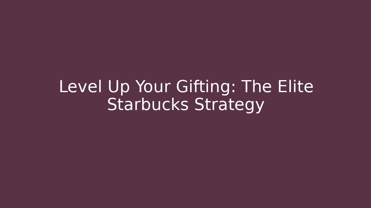Level Up Your Gifting: The Elite Starbucks Strategy
