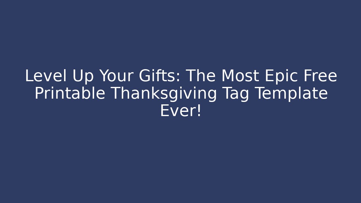 Level Up Your Gifts: The Most Epic Free Printable Thanksgiving Tag Template Ever!