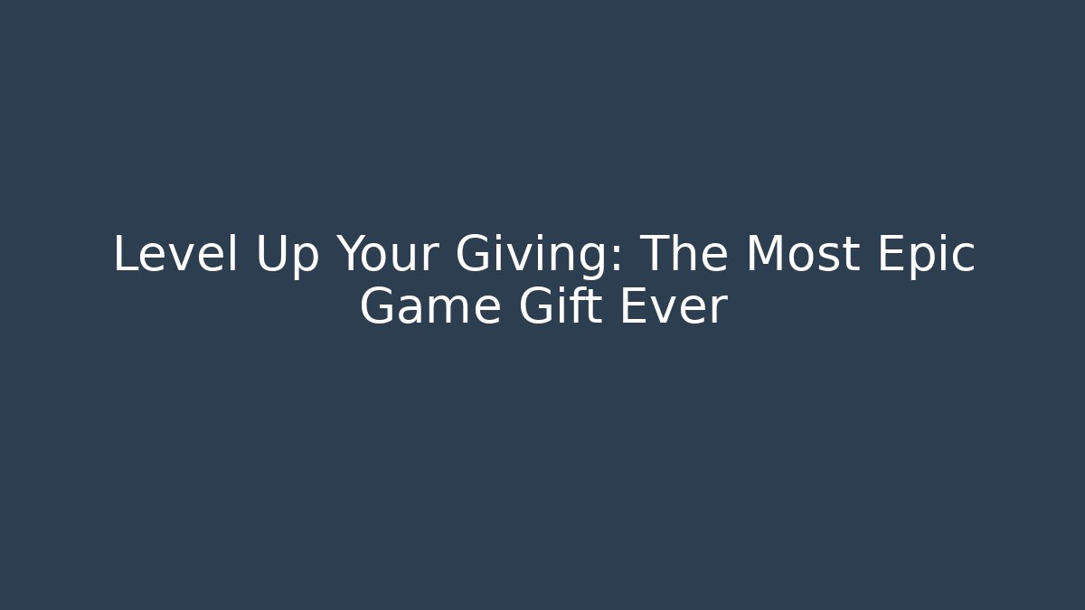 Level Up Your Giving: The Most Epic Game Gift Ever