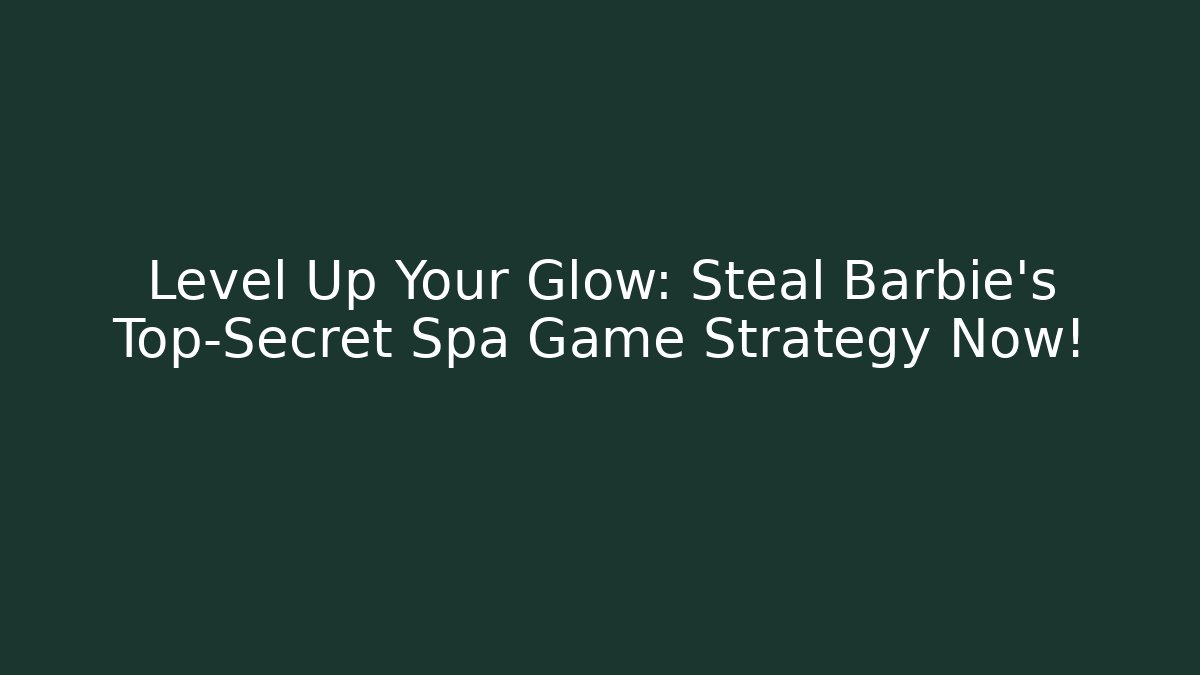 Level Up Your Glow: Steal Barbie's Top-Secret Spa Game Strategy Now!