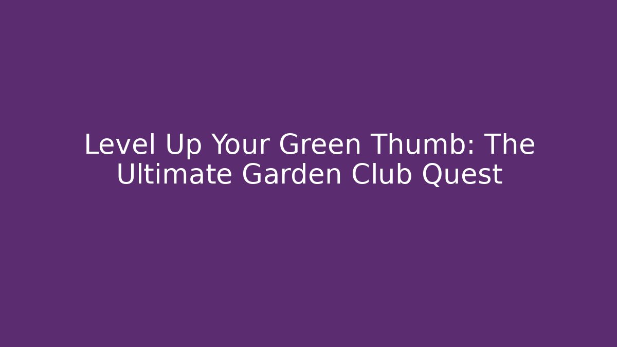 Level Up Your Green Thumb: The Ultimate Garden Club Quest