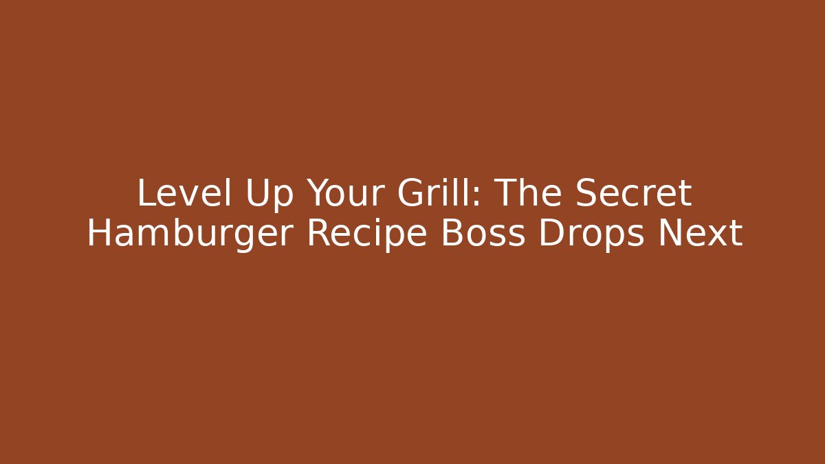 Level Up Your Grill: The Secret Hamburger Recipe Boss Drops Next