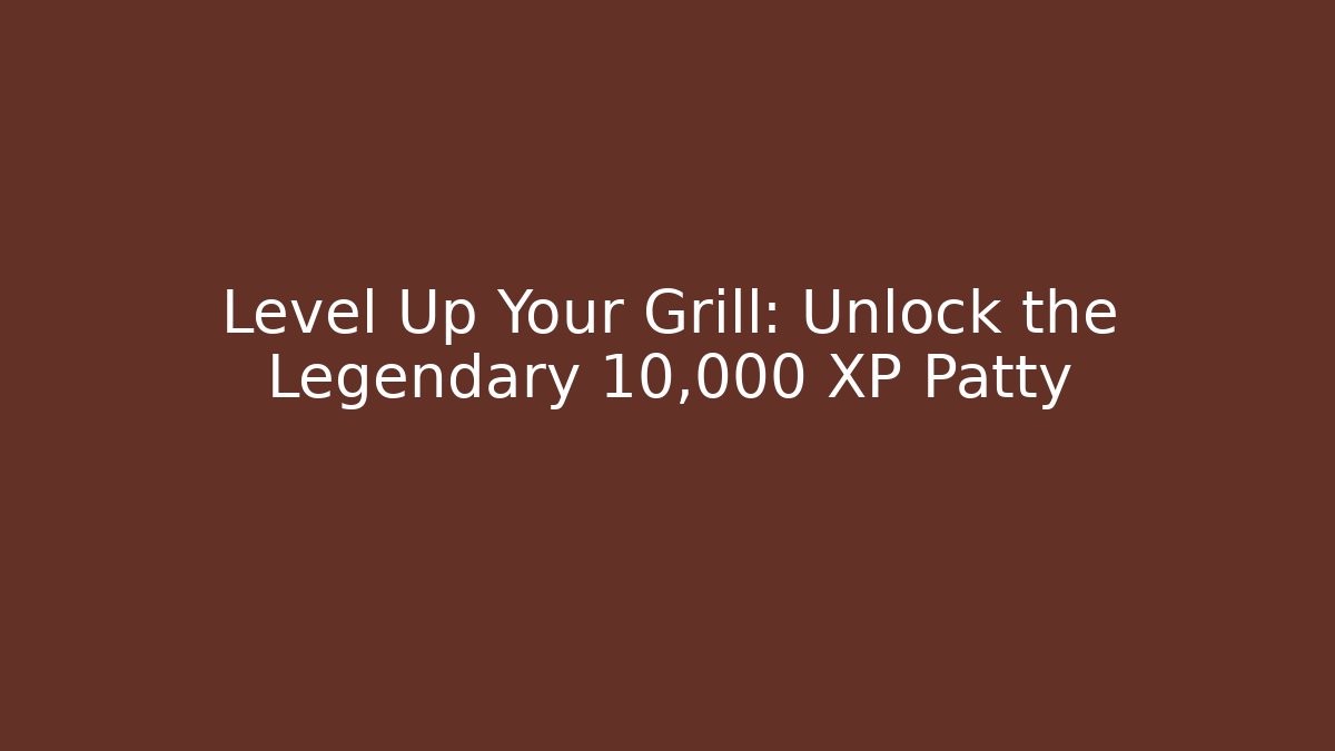 Level Up Your Grill: Unlock the Legendary 10,000 XP Patty