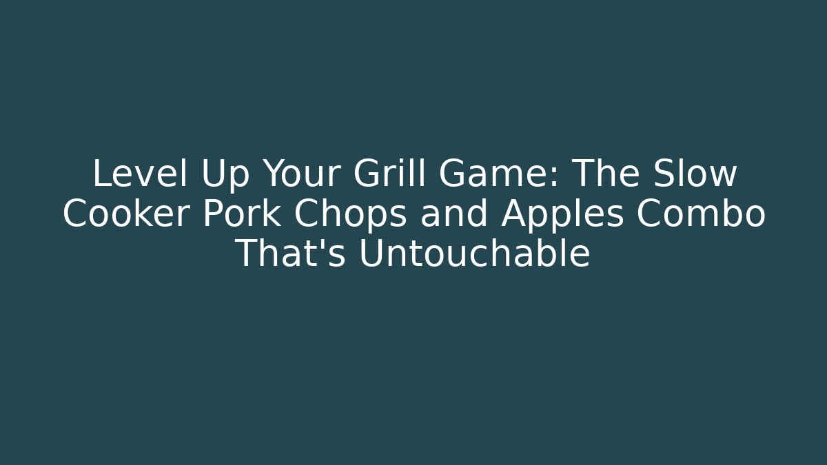 Level Up Your Grill Game: The Slow Cooker Pork Chops and Apples Combo That's Untouchable