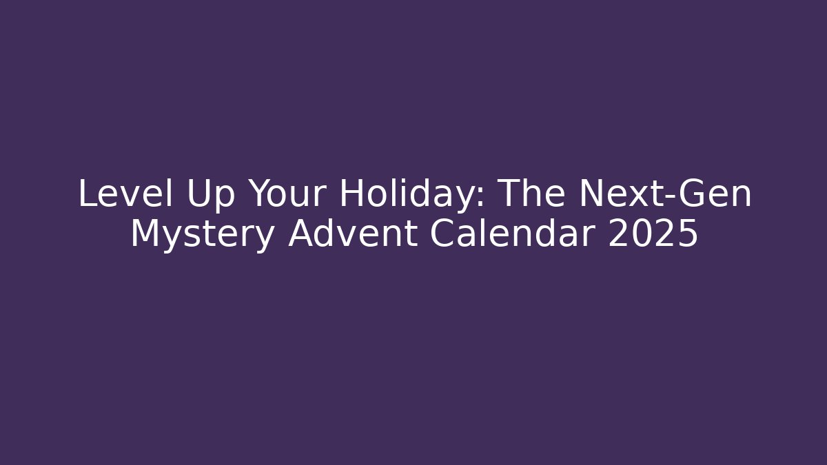 Level Up Your Holiday: The Next-Gen Mystery Advent Calendar 2025