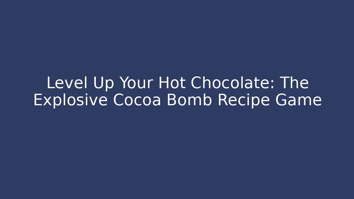 Level Up Your Hot Chocolate: The Explosive Cocoa Bomb Recipe Game