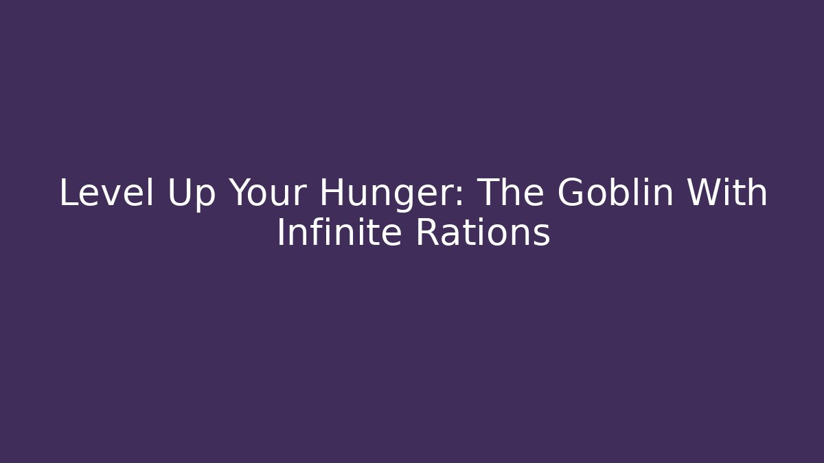 Level Up Your Hunger: The Goblin With Infinite Rations