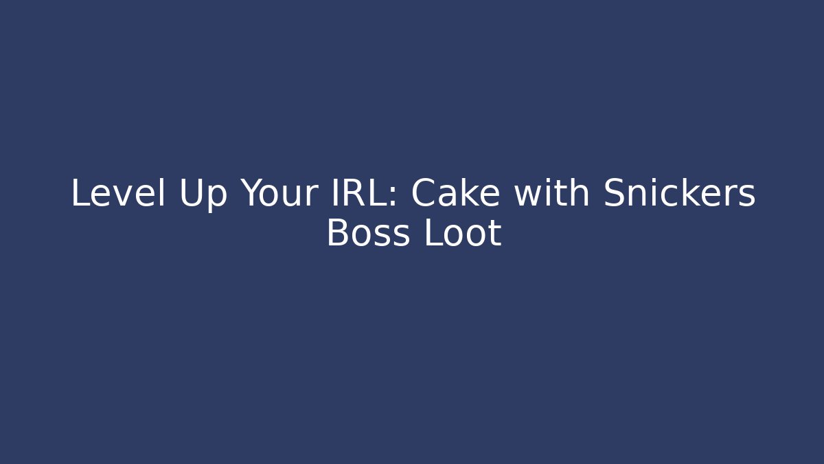 Level Up Your IRL: Cake with Snickers Boss Loot