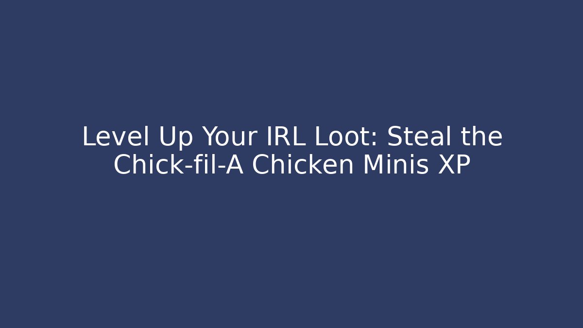 Level Up Your IRL Loot: Steal the Chick-fil-A Chicken Minis XP