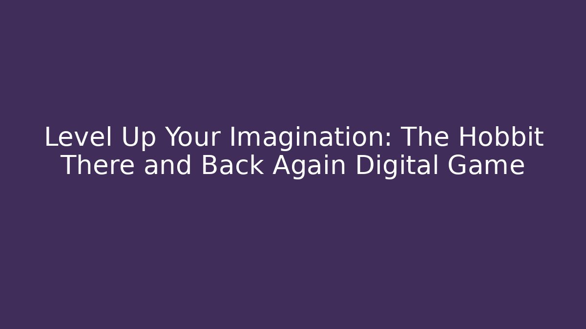 Level Up Your Imagination: The Hobbit There and Back Again Digital Game