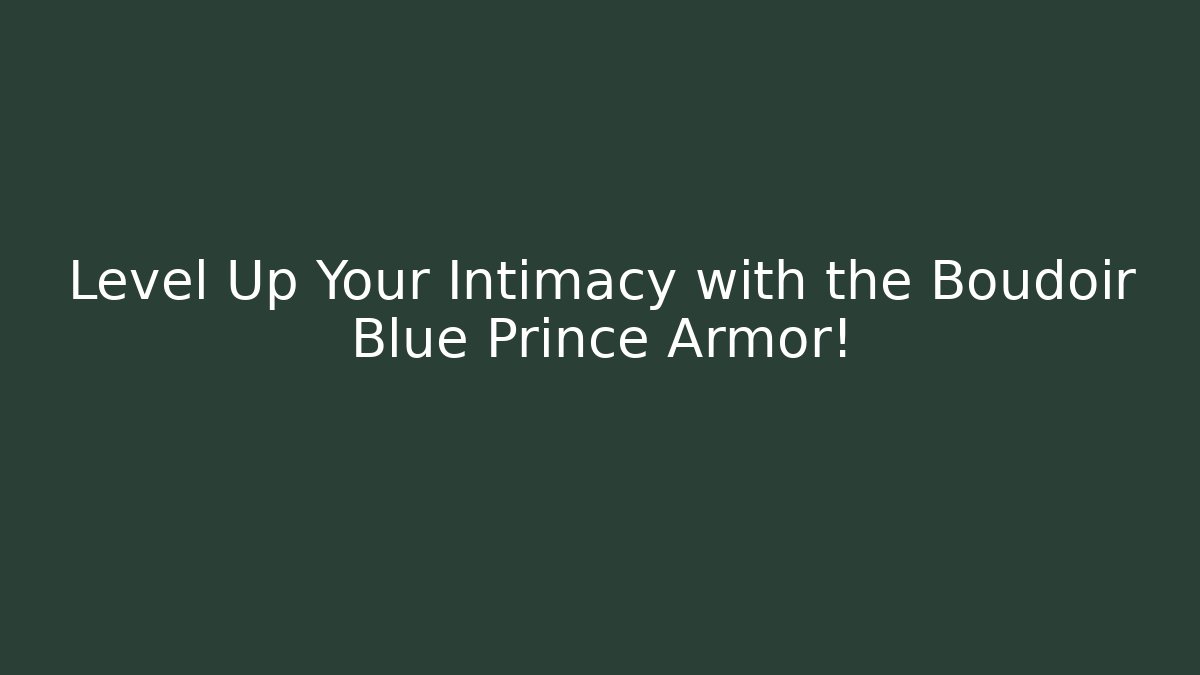 Level Up Your Intimacy with the Boudoir Blue Prince Armor!