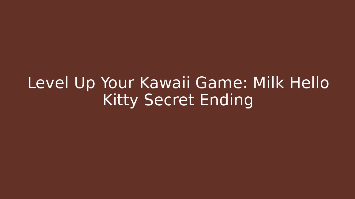 Level Up Your Kawaii Game: Milk Hello Kitty Secret Ending