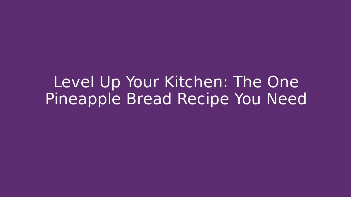Level Up Your Kitchen: The One Pineapple Bread Recipe You Need