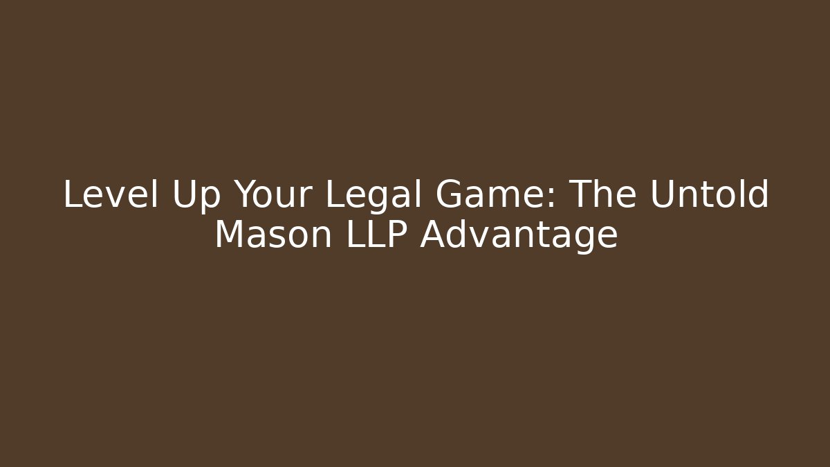 Level Up Your Legal Game: The Untold Mason LLP Advantage