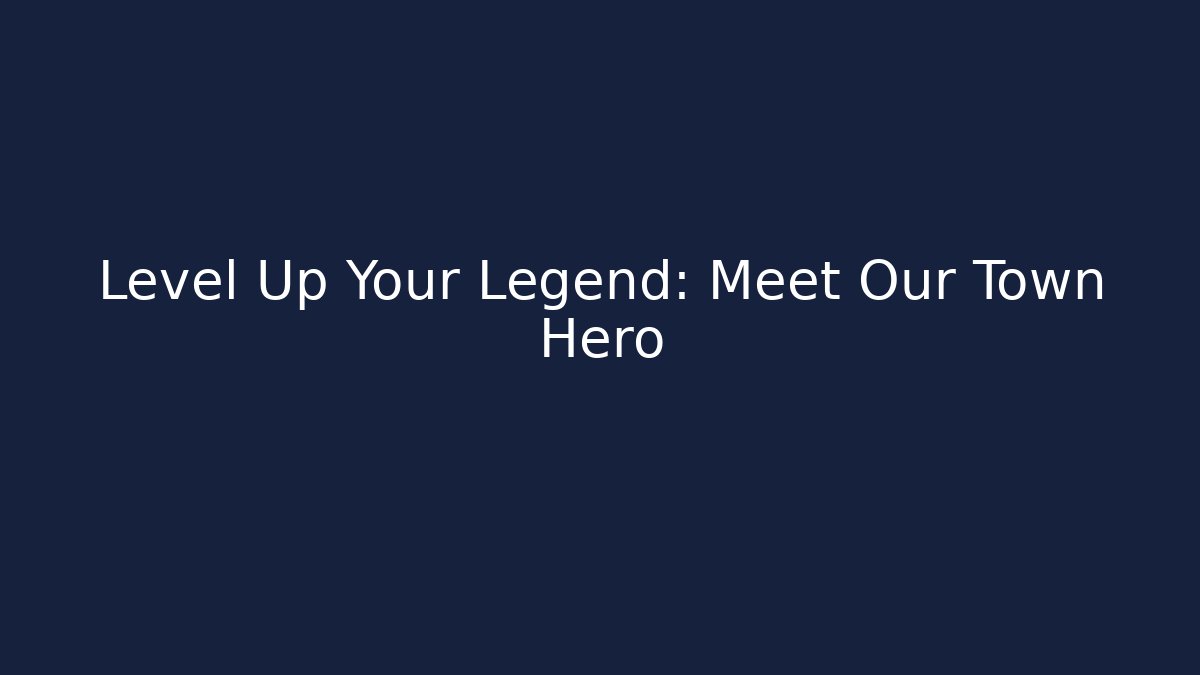 Level Up Your Legend: Meet Our Town Hero