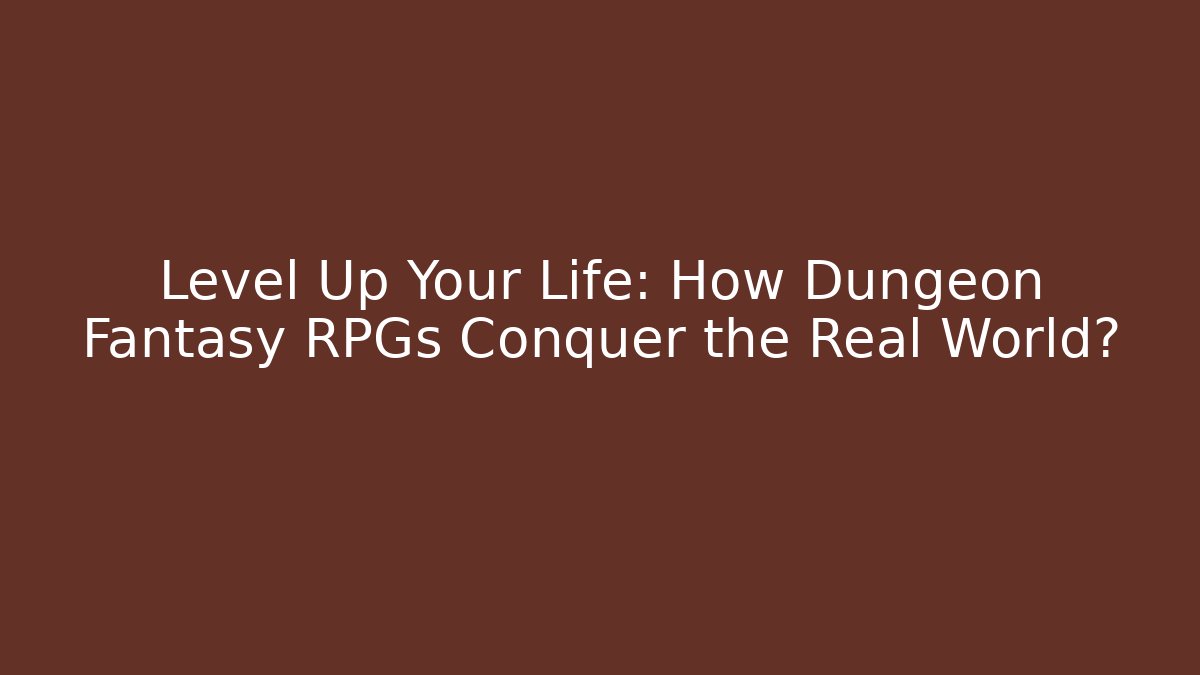 Level Up Your Life: How Dungeon Fantasy RPGs Conquer the Real World?