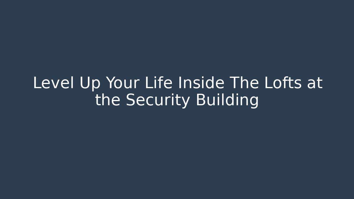 Level Up Your Life Inside The Lofts at the Security Building