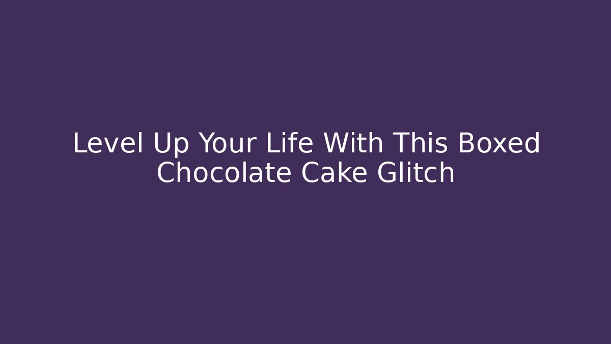 Level Up Your Life With This Boxed Chocolate Cake Glitch