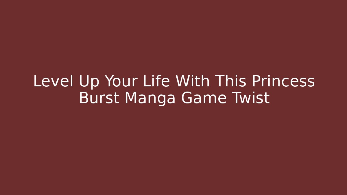 Level Up Your Life With This Princess Burst Manga Game Twist