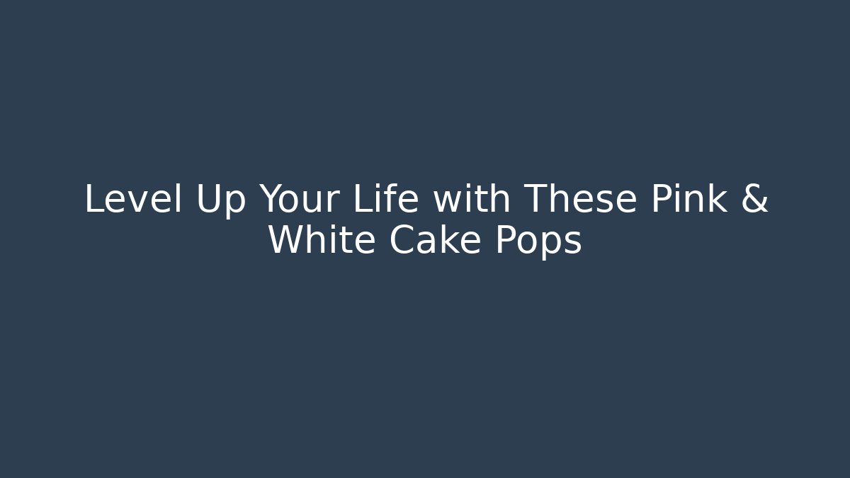 Level Up Your Life with These Pink & White Cake Pops