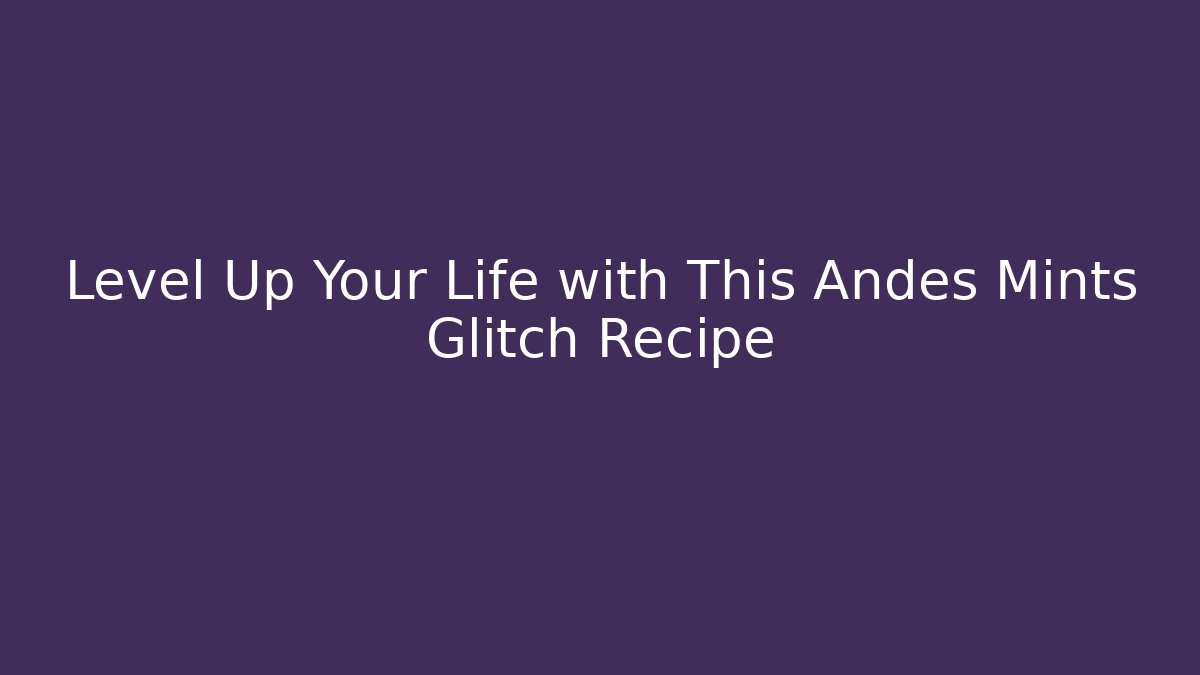 Level Up Your Life with This Andes Mints Glitch Recipe