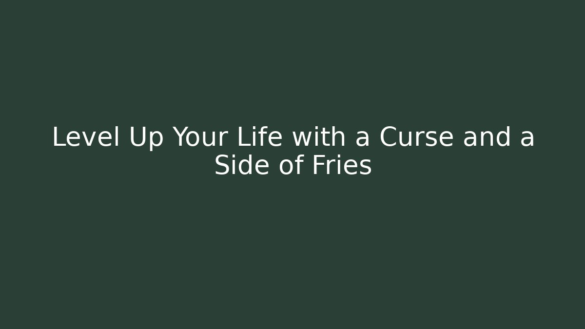 Level Up Your Life with a Curse and a Side of Fries