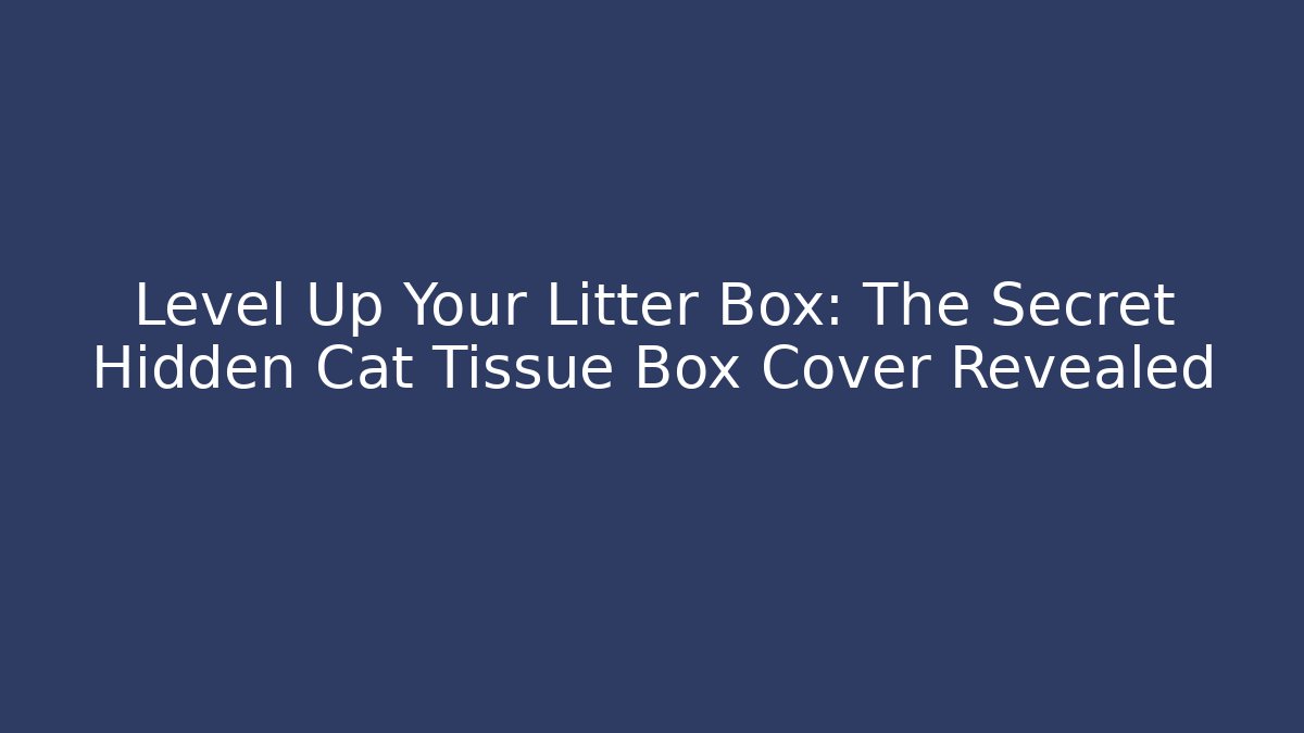 Level Up Your Litter Box: The Secret Hidden Cat Tissue Box Cover Revealed