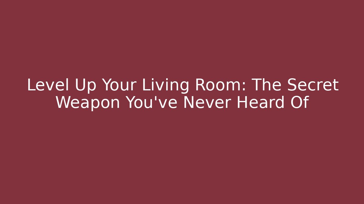Level Up Your Living Room: The Secret Weapon You've Never Heard Of