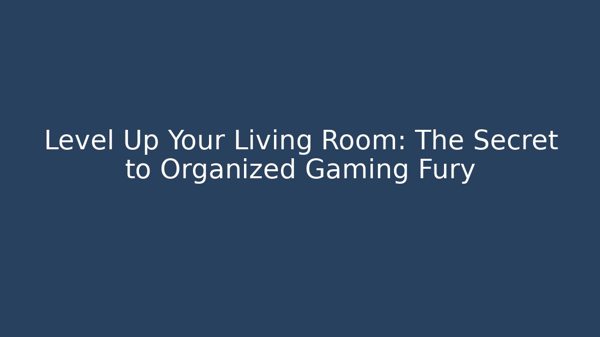 Level Up Your Living Room: The Secret to Organized Gaming Fury