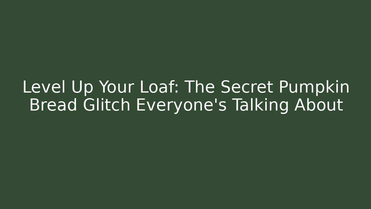 Level Up Your Loaf: The Secret Pumpkin Bread Glitch Everyone’s Talking About