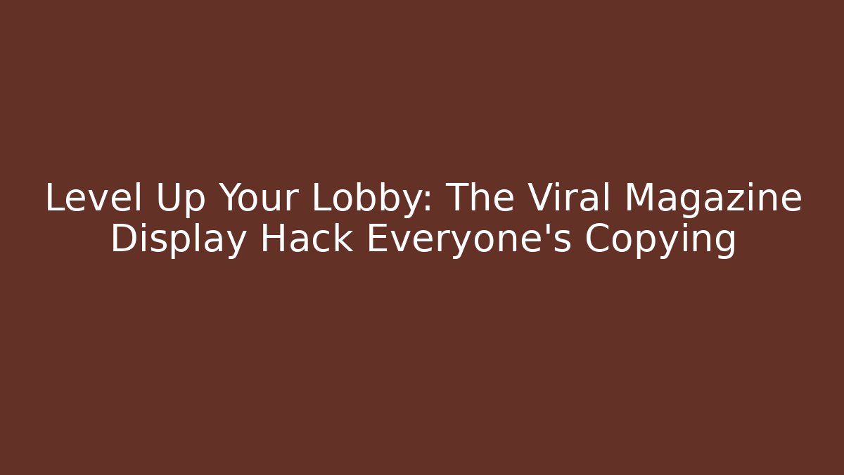 Level Up Your Lobby: The Viral Magazine Display Hack Everyone’s Copying