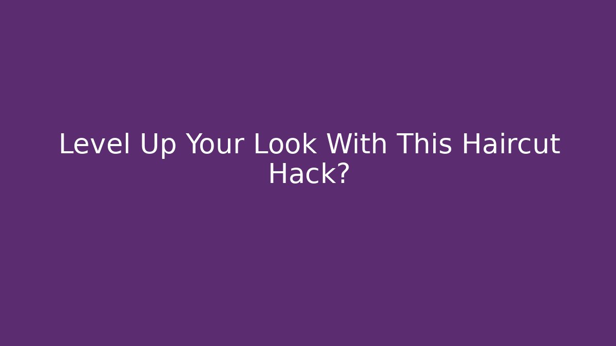 Level Up Your Look With This Haircut Hack?
