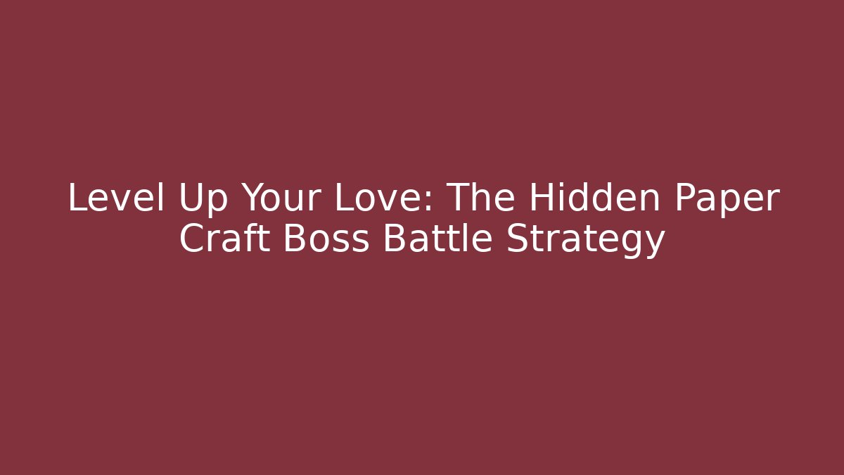 Level Up Your Love: The Hidden Paper Craft Boss Battle Strategy