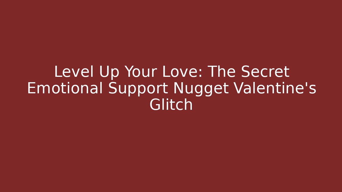 Level Up Your Love: The Secret Emotional Support Nugget Valentine's Glitch