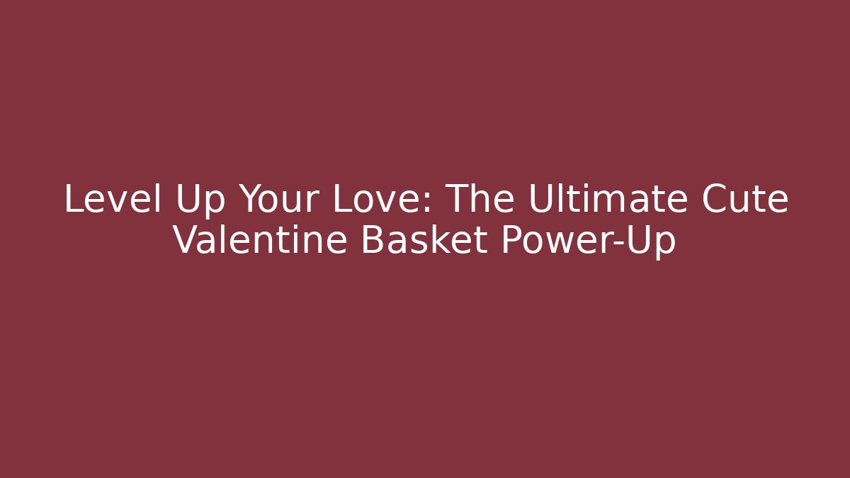 Level Up Your Love: The Ultimate Cute Valentine Basket Power-Up