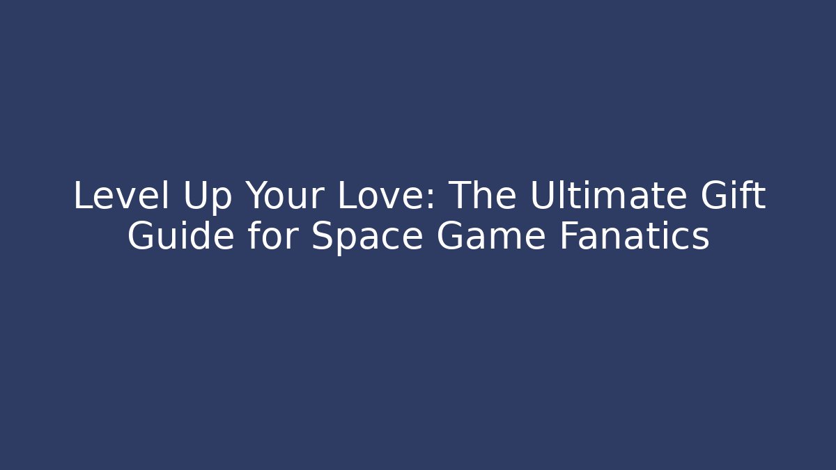 Level Up Your Love: The Ultimate Gift Guide for Space Game Fanatics