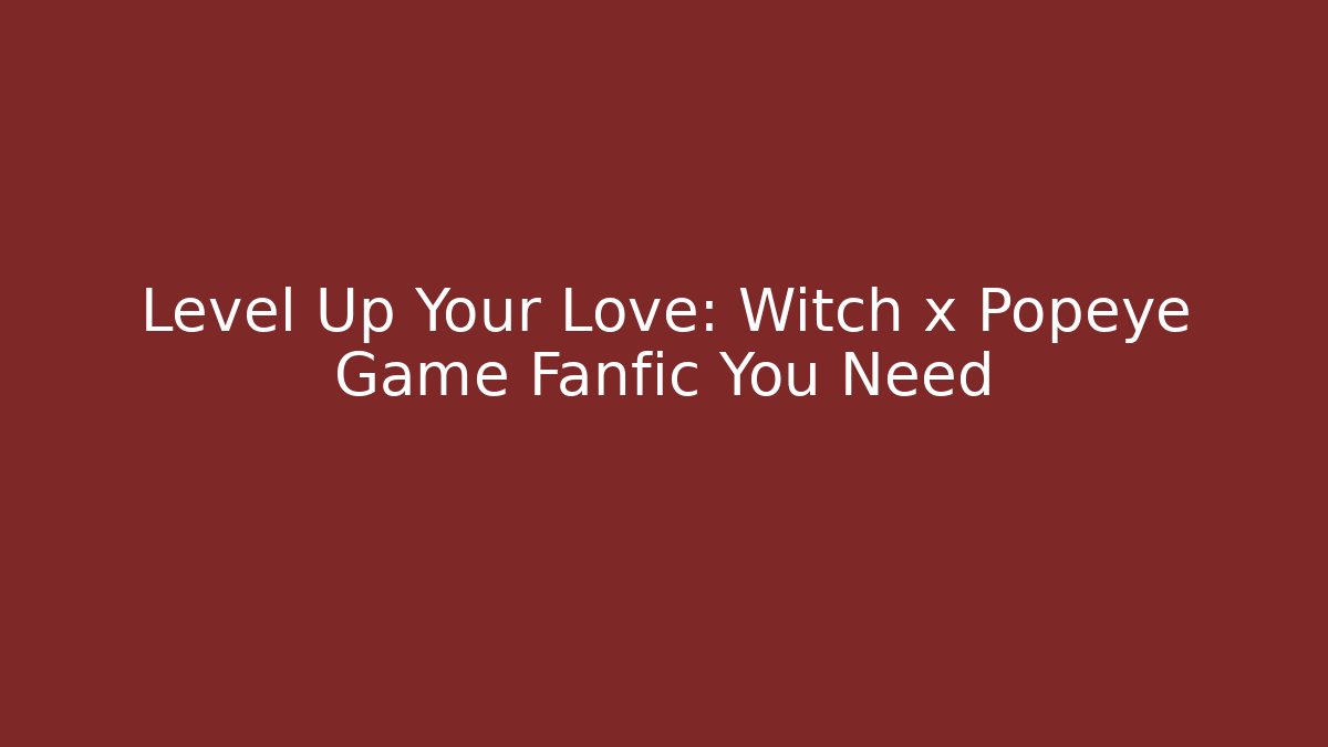 Level Up Your Love: Witch x Popeye Game Fanfic You Need - Vintage E-Juice