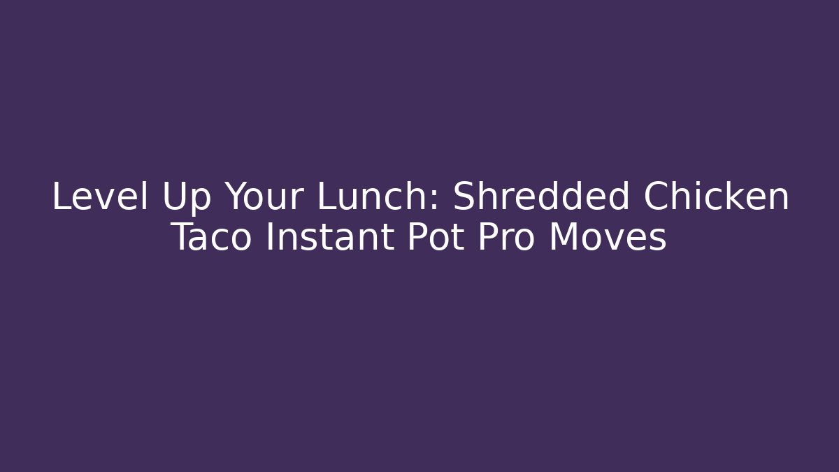 Level Up Your Lunch: Shredded Chicken Taco Instant Pot Pro Moves