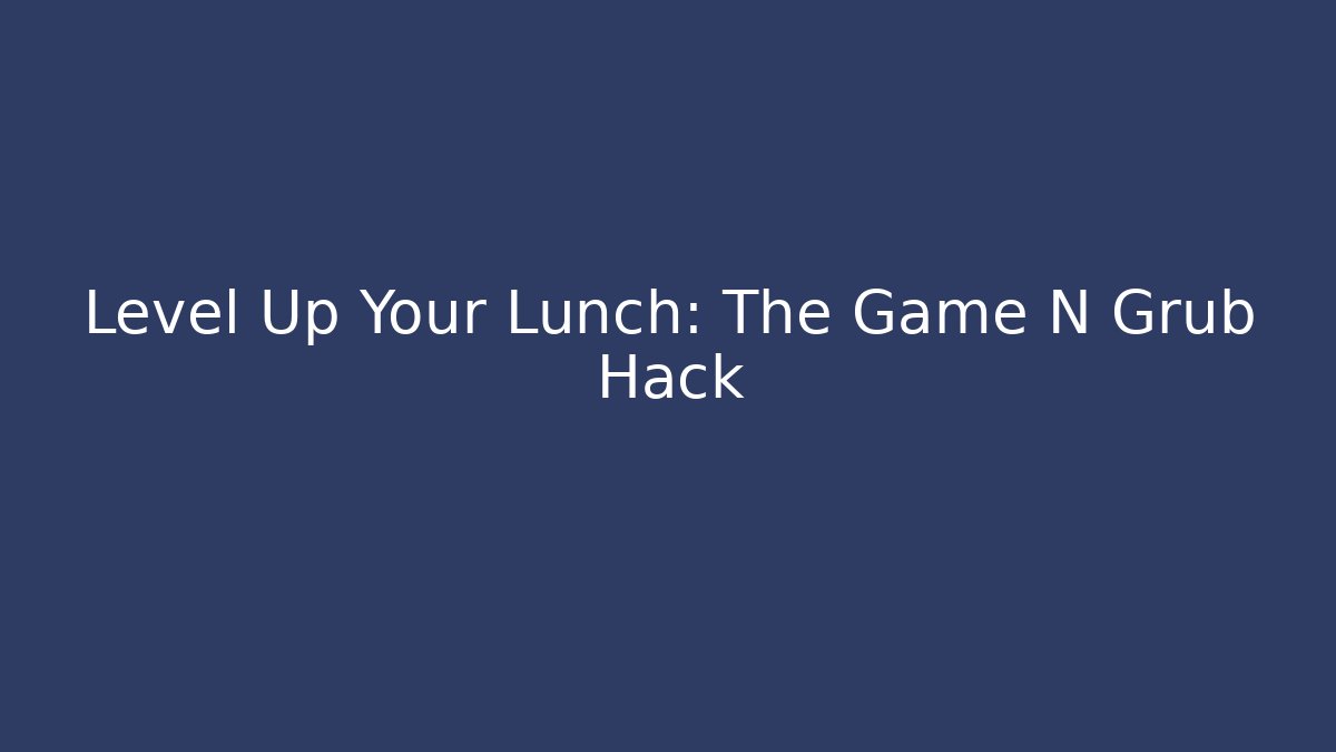 Level Up Your Lunch: The Game N Grub Hack