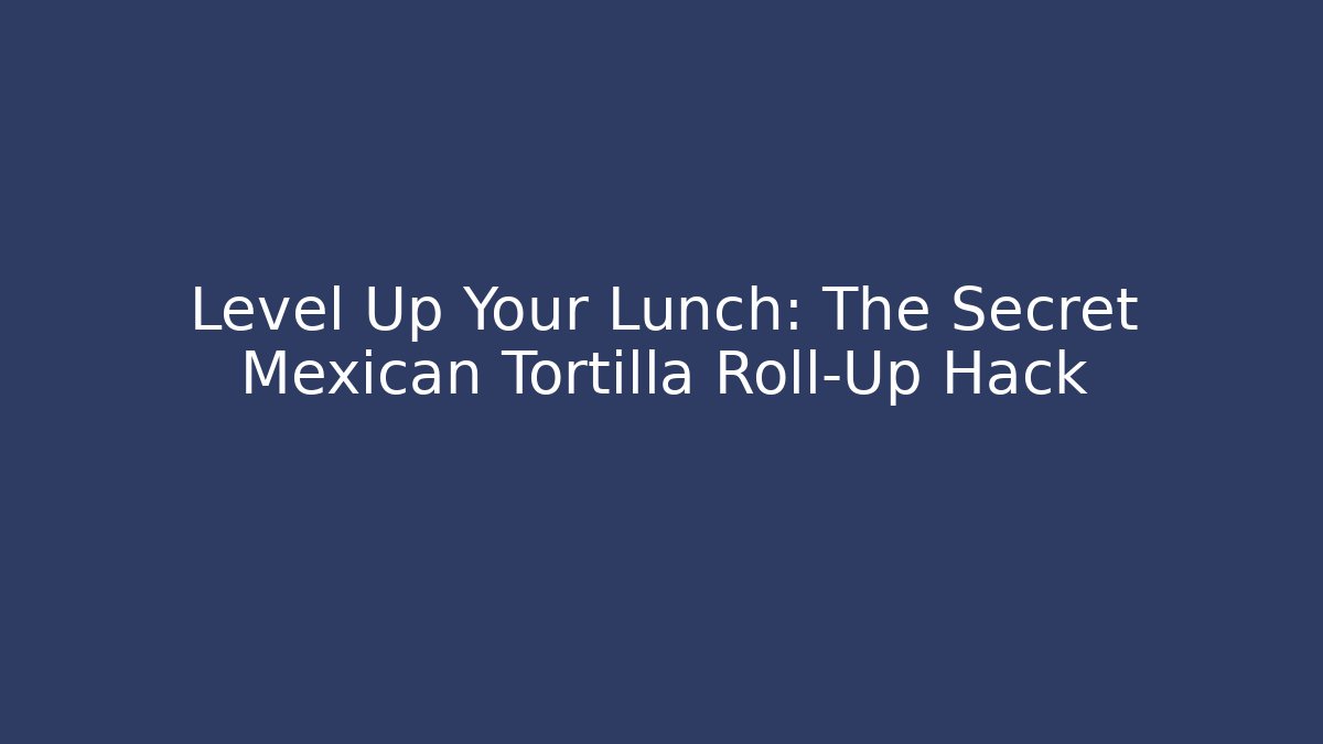 Level Up Your Lunch: The Secret Mexican Tortilla Roll-Up Hack
