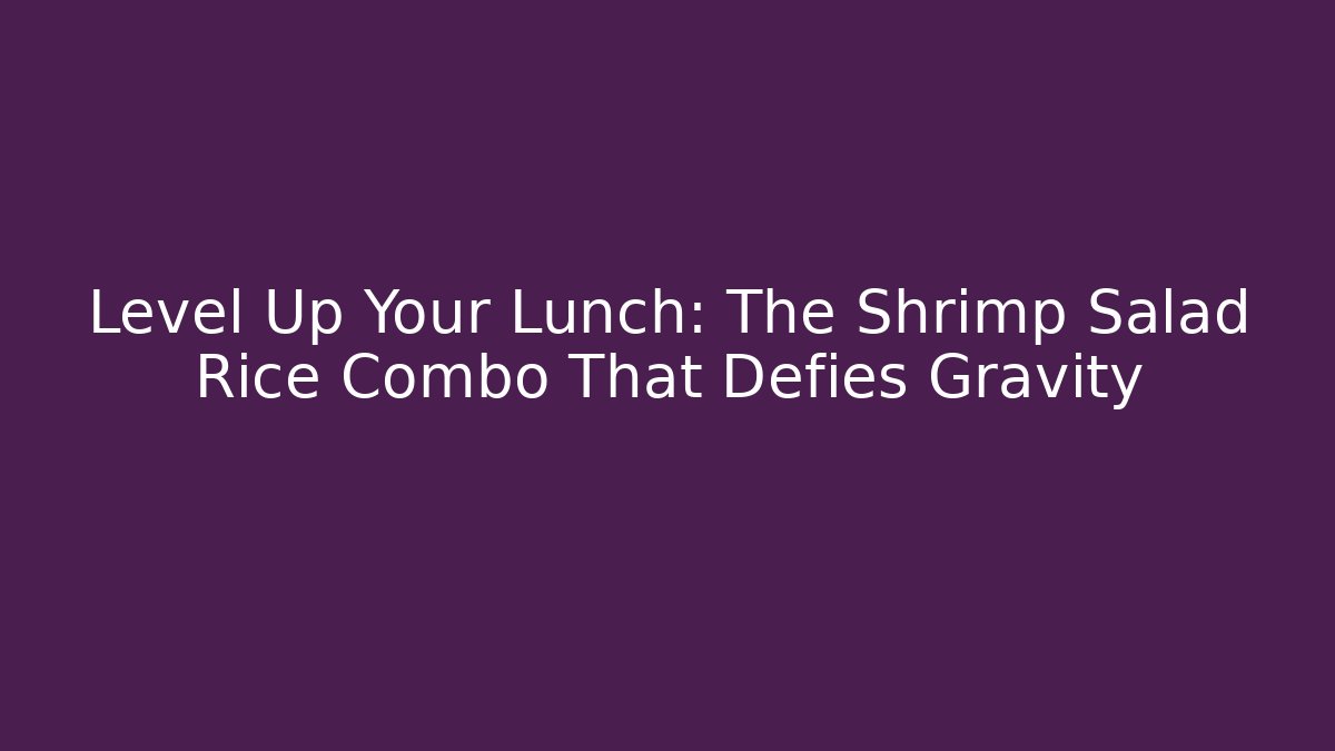 Level Up Your Lunch: The Shrimp Salad Rice Combo That Defies Gravity
