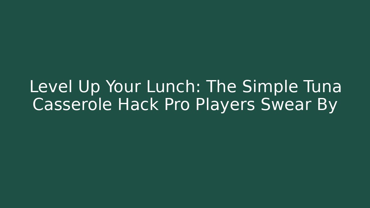 Level Up Your Lunch: The Simple Tuna Casserole Hack Pro Players Swear By