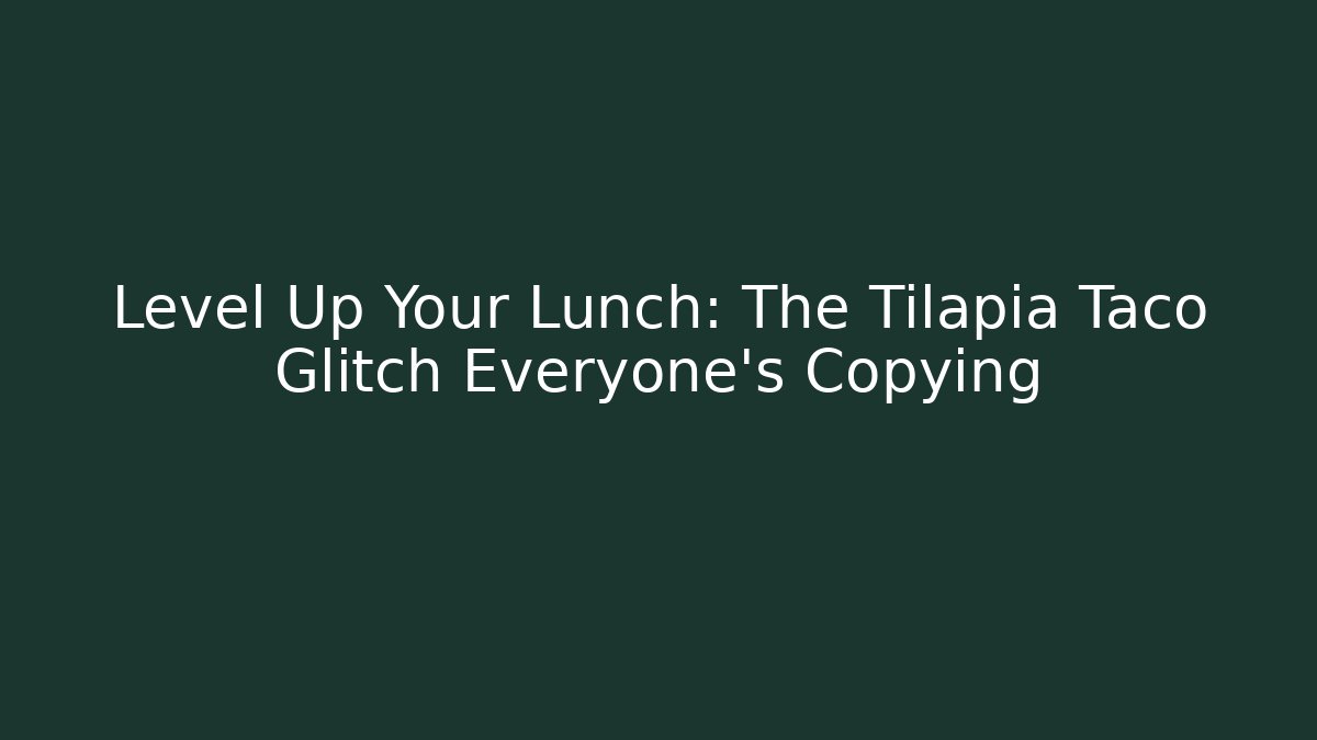 Level Up Your Lunch: The Tilapia Taco Glitch Everyone’s Copying